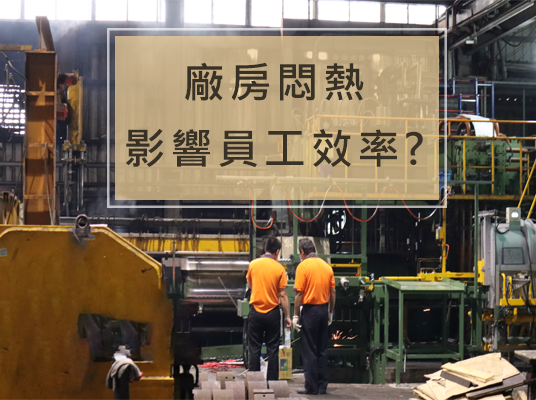 廠房悶熱影響員工效率?室內降溫的秘密