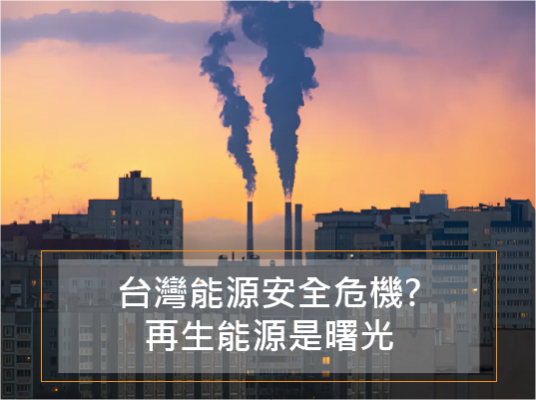 台灣能源安全危機？再生能源是曙光 (2022.3月更新)